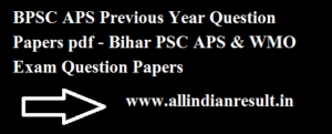 BPSC APS Previous Year Question Papers pdf - Bihar PSC APS & WMO Exam Question Papers