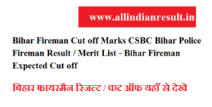 Bihar Fireman Cut off Marks 2022 CSBC Bihar Police Fireman Result / Merit List - Bihar Fireman Expected Cut off