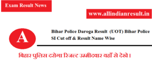 Bihar Police Daroga Result 2023 (UOT) Bihar Police SI Cut off & Result Name Wise