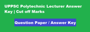 UPPSC Polytechnic Lecturer Answer Key 2023 | Cut off Marks