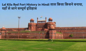 Lal Kila Red Fort History in Hindi लाल किला किसने बनाया, यहाँ से जाने सम्पूर्ण इतिहास