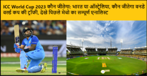 ICC World Cup 2023 कौन जीतेगा: भारत या ऑस्ट्रेलिया, कौन जीतेगा वनडे वर्ल्ड कप की ट्रॉफी, देखे पिछले मेचो का सम्पूर्ण एनालिस्ट